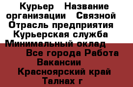 Курьер › Название организации ­ Связной › Отрасль предприятия ­ Курьерская служба › Минимальный оклад ­ 33 000 - Все города Работа » Вакансии   . Красноярский край,Талнах г.